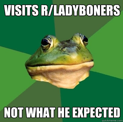 Visits r/ladyboners not what he expected  Foul Bachelor Frog