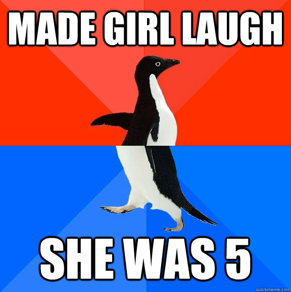 Made girl laugh She was 5 - Made girl laugh She was 5  Socially Awesome Awkward Penguin