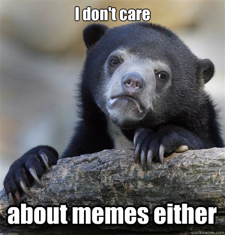 I don't care about memes either - I don't care about memes either  Confession Bear
