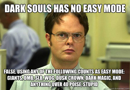 Dark souls has no easy mode False. Using any of the following counts as easy mode: Giants, DMB, SLB, WoG, Dusk Crown, Dark Magic, And anything over 40 poise, stupid - Dark souls has no easy mode False. Using any of the following counts as easy mode: Giants, DMB, SLB, WoG, Dusk Crown, Dark Magic, And anything over 40 poise, stupid  Dwight