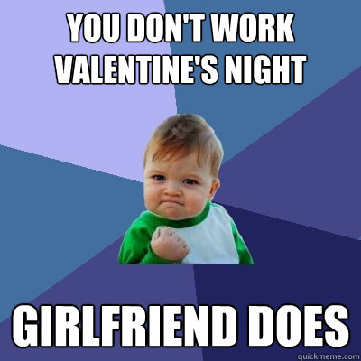 You don't work valentine's night girlfriend does  Success Kid