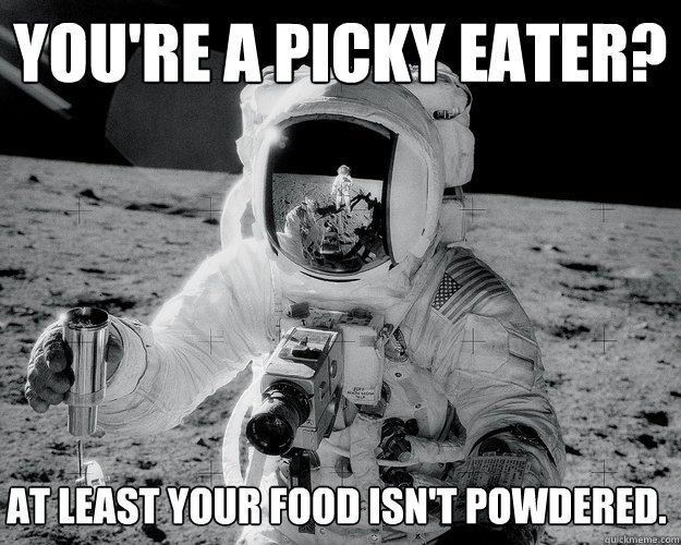you're a picky eater? at least your food isn't powdered. - you're a picky eater? at least your food isn't powdered.  Moon Man