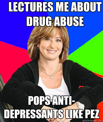 Lectures me about drug abuse Pops Anti-Depressants like Pez  - Lectures me about drug abuse Pops Anti-Depressants like Pez   Sheltering Suburban Mom