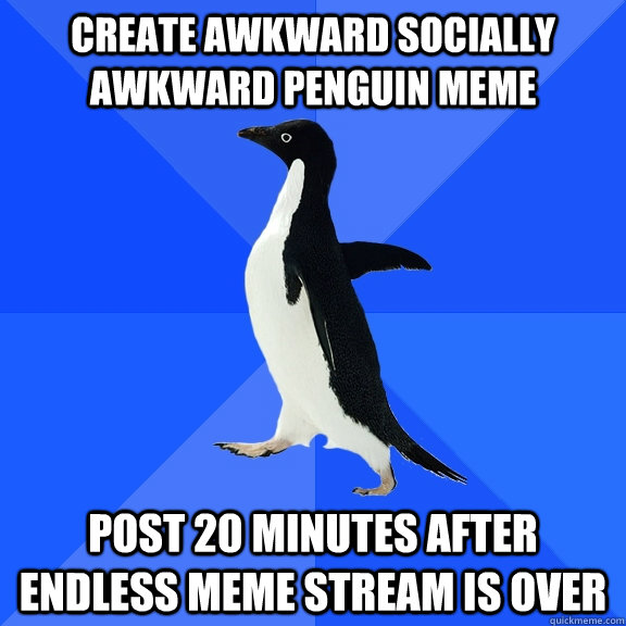 Create awkward socially awkward penguin meme Post 20 minutes after endless meme stream is over  Socially Awkward Penguin