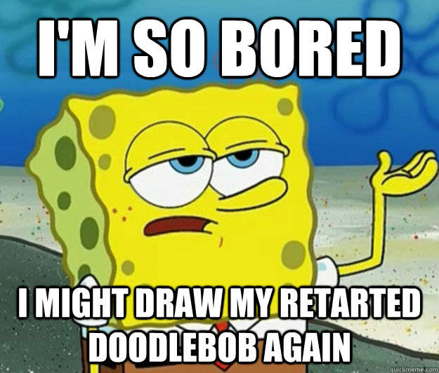 I'm so bored I might draw my retarted doodlebob again - I'm so bored I might draw my retarted doodlebob again  Tough Spongebob