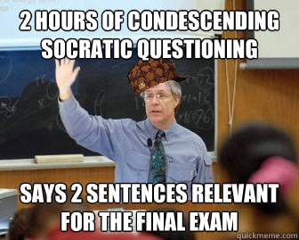 2 hours of condescending socratic questioning says 2 sentences relevant for the final exam  Scumbag Professor