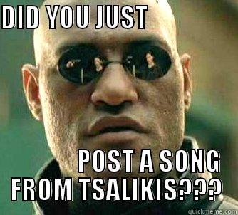 DID YOU JUST                                                               POST A SONG FROM TSALIKIS??? Matrix Morpheus