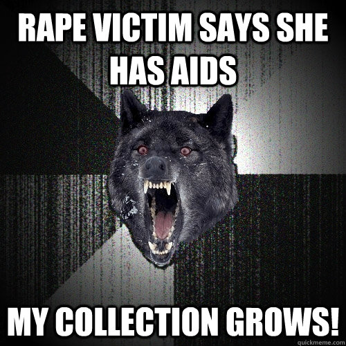 Rape victim says she has aids MY COLLECTION GROWS!  Insanity Wolf