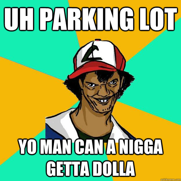 Uh parking lot yo man can a nigga getta dolla - Uh parking lot yo man can a nigga getta dolla  Ash Pedreiro