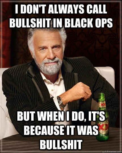 I don't always call bullshit in Black ops but when I do, it's because it was bullshit  The Most Interesting Man In The World
