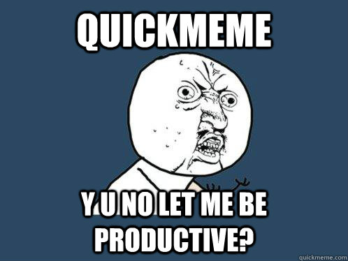 quickmeme y u no let me be productive?  Y U No