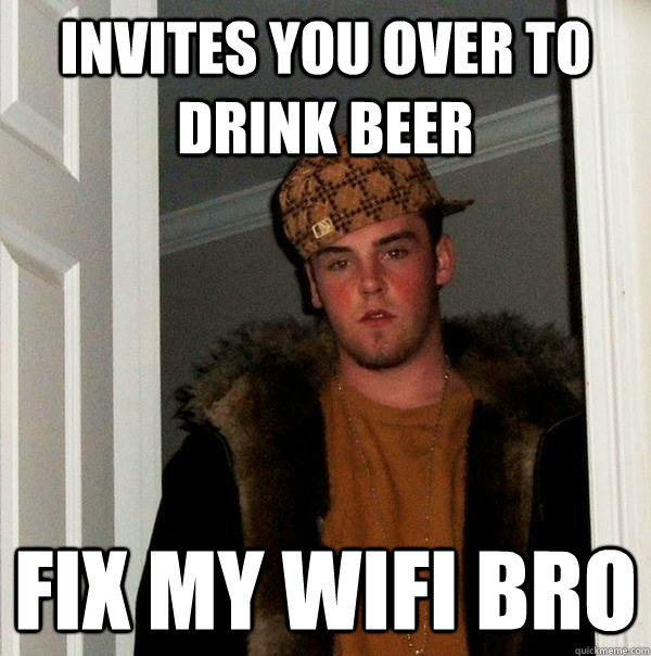 Invites you over to drink beer Fix my wifi bro - Invites you over to drink beer Fix my wifi bro  Scumbag Steve