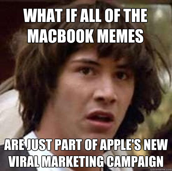 What if all of the macbook memes are just part of apple's new viral marketing campaign - What if all of the macbook memes are just part of apple's new viral marketing campaign  conspiracy keanu