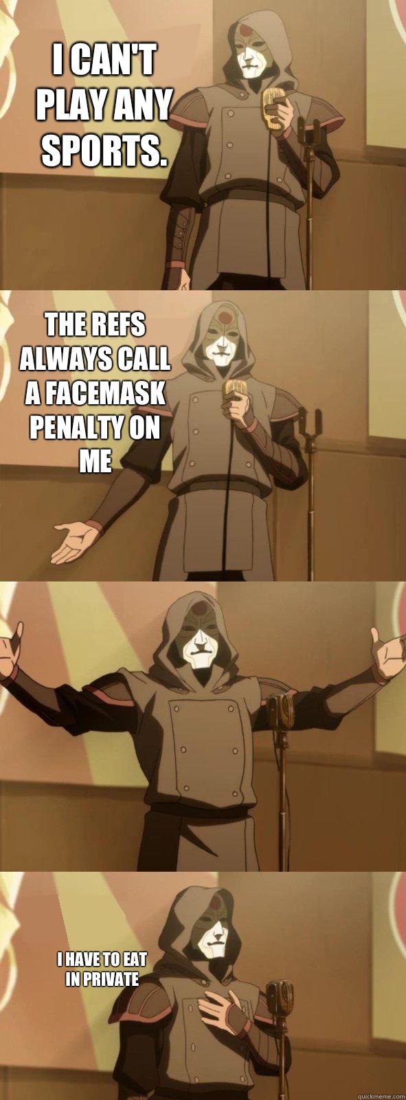 I can't play any sports.  I have to eat in private The refs always call a facemask penalty on me  Bad Joke Amon