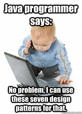 Java programmer says: No problem, I can use these seven design patterns for that. - Java programmer says: No problem, I can use these seven design patterns for that.  Baby Businessman