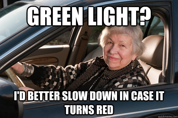 Green light? i'd better slow down in case it turns red - Green light? i'd better slow down in case it turns red  Old Driver