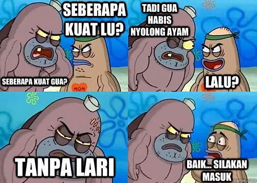 seberapa kuat lu? Seberapa kuat gua? tadi gua habis nyolong ayam tanpa lari Baik... silakan masuk Lalu?  Salty Spitoon How Tough Are Ya