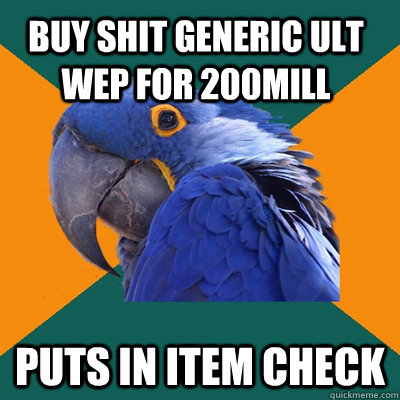 Buy shit generic ult wep for 200mill Puts in item check  Paranoid Parrot