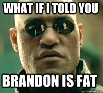 what if i told you BRANDON IS FAT  Matrix Morpheus