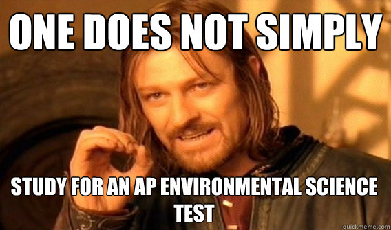 ONE DOES NOT SIMPLY STUDY FOR AN AP ENVIRONMENTAL SCIENCE TEST  One Does Not Simply