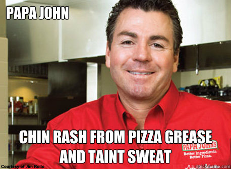 Papa John chin rash from pizza grease and taint sweat - Papa John chin rash from pizza grease and taint sweat  Scumbag John Schnatter