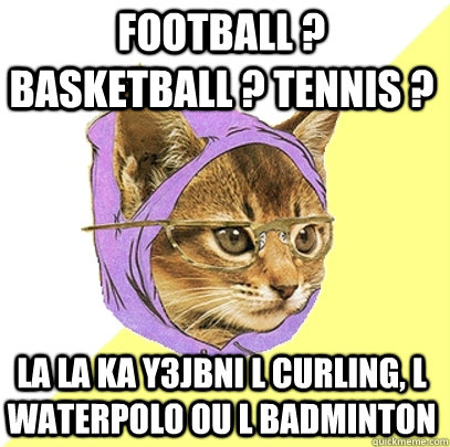 Football ? Basketball ? Tennis ? la la ka y3jbni l curling, l waterpolo ou l badminton  Hipster Kitty