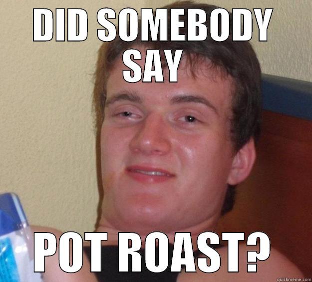 DID SOMEBODY SAY POT ROAST? 10 Guy