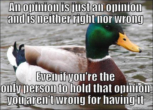 AN OPINION IS JUST AN OPINION AND IS NEITHER RIGHT NOR WRONG EVEN IF YOU'RE THE ONLY PERSON TO HOLD THAT OPINION YOU AREN'T WRONG FOR HAVING IT Actual Advice Mallard