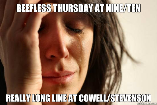 Beefless Thursday at Nine/Ten Really long line at Cowell/Stevenson  First World Problems