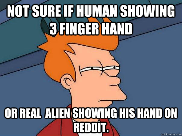 Not sure if human showing 3 finger hand Or real  alien showing his hand on reddit.  Futurama Fry