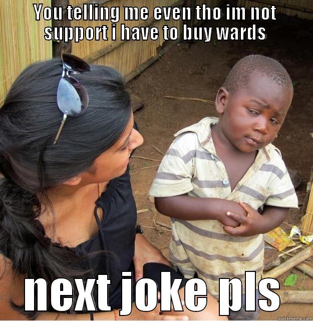 YOU TELLING ME EVEN THO IM NOT SUPPORT I HAVE TO BUY WARDS NEXT JOKE PLS Skeptical Third World Kid
