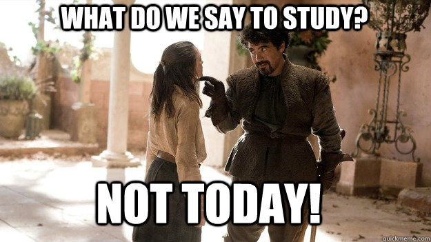 what do we say to study? Not Today!  Arya not today