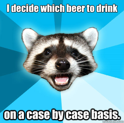 I decide which beer to drink  on a case by case basis.  Lame Pun Coon