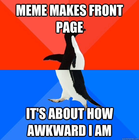 meme makes front page it's about how awkward i am  Socially Awesome Awkward Penguin