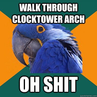 Walk through clocktower arch oh shit  Paranoid Parrot