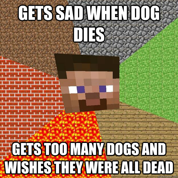 Gets Sad when dog dies gets too many dogs and wishes they were all dead - Gets Sad when dog dies gets too many dogs and wishes they were all dead  Minecraft