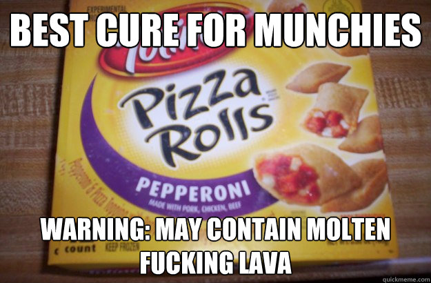 Best Cure for munchies Warning: May contain molten fucking lava  Scumbag Pizza Rolls