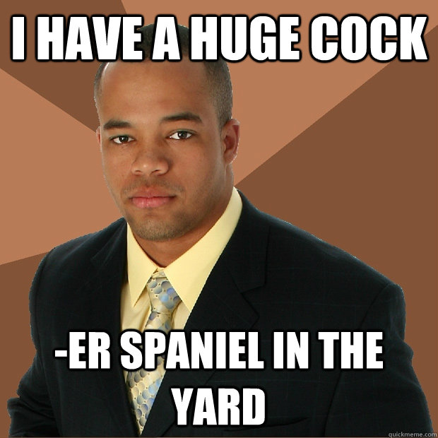 i have a huge cock -er spaniel in the yard  Successful Black Man