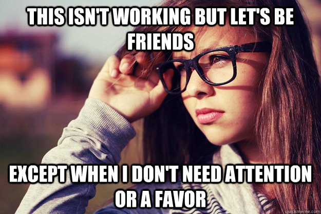 This isn't working but let's be friends except when I don't need attention or a favor - This isn't working but let's be friends except when I don't need attention or a favor  Rebound Girlfriend
