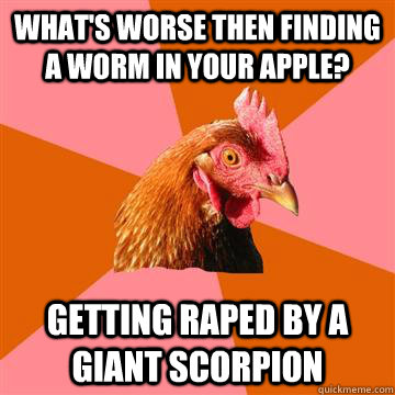 What's worse then finding a worm in your apple? Getting raped by a giant scorpion  Anti-Joke Chicken