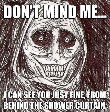 Don't mind me... I can see you just fine, from behind the shower curtain.  Horrifying Houseguest