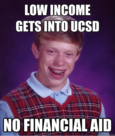 Low income
Gets into UCSD No financial aid  Bad Luck Brian