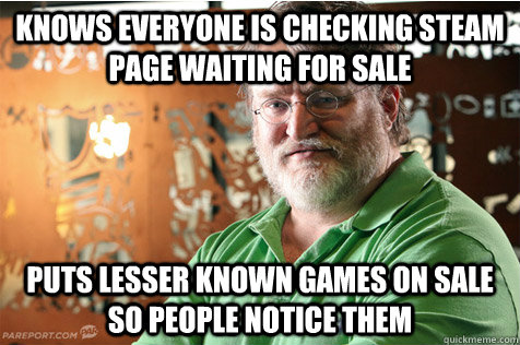 Knows Everyone is checking steam page waiting for sale puts lesser known games on sale so people notice them  Good Guy Gabe