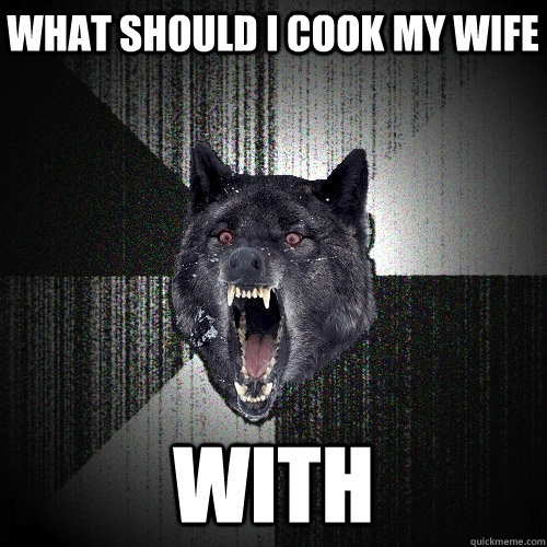 what should i cook my wife WITH  Insanity Wolf