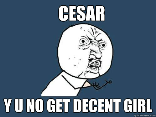 CESAR Y u no get decent girl  Y U No