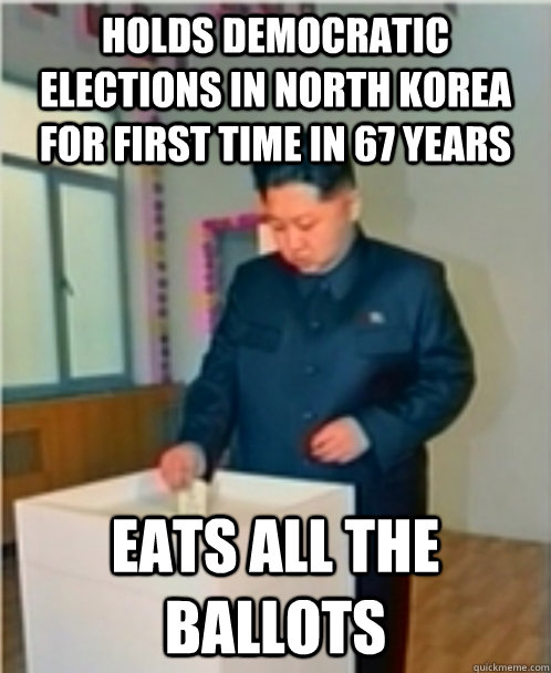 holds democratic elections in North Korea for first time in 67 years Eats all the ballots  Scumbag Kim Jong Un