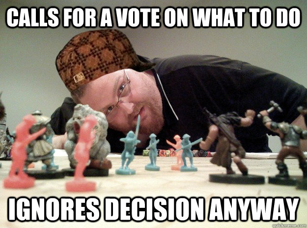Calls for a vote on what to do  ignores decision anyway  Scumbag Dungeons and Dragons Player