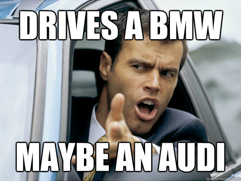 Drives a BMW maybe an Audi - Drives a BMW maybe an Audi  Asshole driver