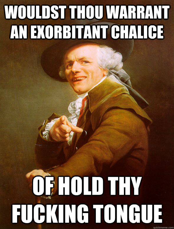 Wouldst thou warrant an exorbitant chalice  of hold thy fucking tongue  Joseph Ducreux