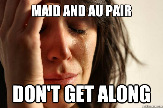 MAID AND AU PAIR DON'T GET ALONG  First World Problems